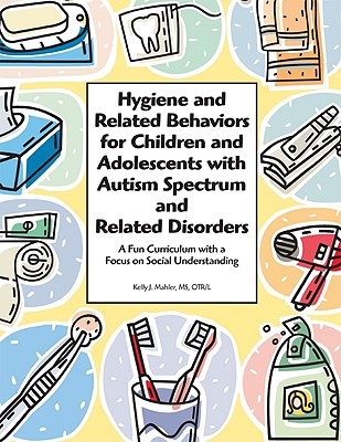 Hygiene and Related Behaviors for Children and Adolescents with Autism Spectrum and Related Disorders: A Fun Curriculum with a Focus on Social Understanding Image for Hygiene and Related Behaviors for Children and Adolescents with Autism Spectrum and Related Disorders: A Fun Curriculum with a Focus on Social Understanding