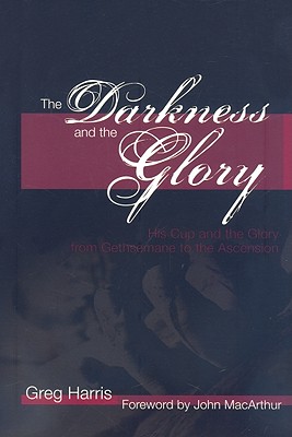Image for The Darkness and the Glory: His Cup and the Glory from Gethsemane to the Ascension