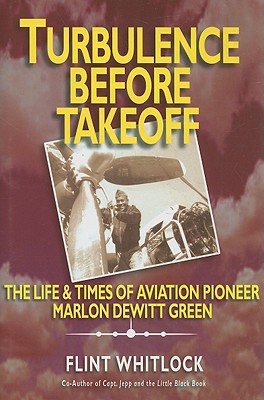 TURBULENCE BEFORE TAKEOFF (INSCRIBED BY AUTHOR) The Life & Times of Aviation Pioneer Marlon Dewitt Green