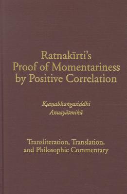 Ratnakirti's Proof of Momentariness by Positive Correlation (Ksanabhangasiddhi Anvayatmika): Transliteration, Translation, and Philosophic Commentary (Treasury of the Buddhist Sciences)
