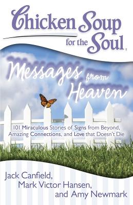 Image for Chicken Soup for the Soul: Messages from Heaven: 101 Miraculous Stories of Signs from Beyond, Amazing Connections, and Love that Doesn't Die