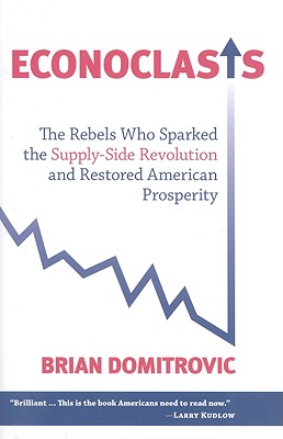 Econoclasts: The Rebels Who Sparked the Supply-Side Revolution and Restored American Prosperity (Culture of Enterprise Series)