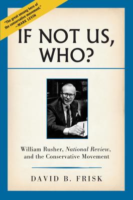 If Not Us, Who: William Rusher, National Review, and the Conservative Movement