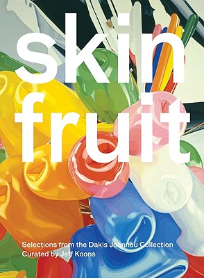 Skin Fruit: Selections from the Dakis Joannou Collection Curated by Jeff Koons