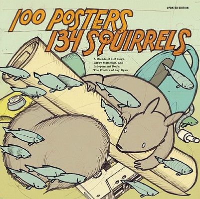 Image for 100 Posters / 134 Squirrels: A Decade of Hot Dogs, Large Mammals, and Independent Rock: The Handcrafted Art of Jay Ryan
