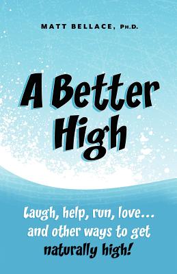 A Better High: laugh, help, run, love.and other ways to get naturally high!