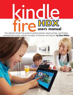 Image for Kindle Fire HDX Users Manual: The Ultimate Kindle Fire Guide to Getting Started, Advanced Tips, and Finding Unlimited Free Books, Videos and Apps on Amazon and Beyond