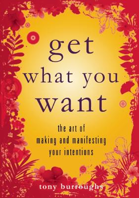 Get What You Want: The Art of Making and Manifesting Your Intentions