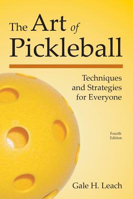 The Art of Pickleball (Fourth Edition): Techniques and Strategies for Everyone