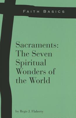 FAITH BASICS: SACRAMENTS: THE SEVEN SPIRITUAL WONDERS OF THE WORLD