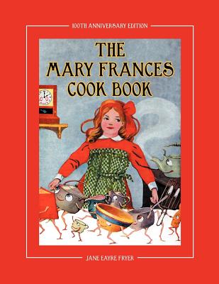 Image for The Mary Frances Cook Book 100th Anniversary Edition: A Childrens Story-Instruction Cookbook with Bonus Patterns for Childs Apron and Cooking Cap The Mary Frances Cook Book 100th Anniversary Edition: A Childrens Story-Instruction Cookbook with Bonus Patterns for Childs Apron and Cooking Cap