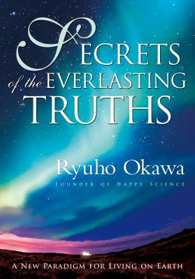 Secrets of the Everlasting Truths: A New Paradigm for Living on Earth