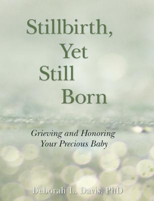 Image for Stillbirth, Yet Still Born: Grieving and Honoring Your Precious Baby Stillbirth, Yet Still Born: Grieving and Honoring Your Precious Baby