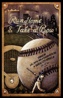 Run Home and Take a Bow: Stories of Life, Faith, and a Season With the Kansas City Royals