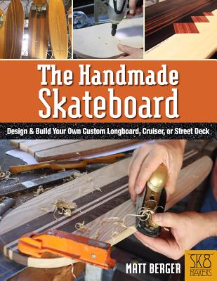 The Handmade Skateboard: Design & Build a Custom Longboard, Cruiser, or Street Deck from Scratch