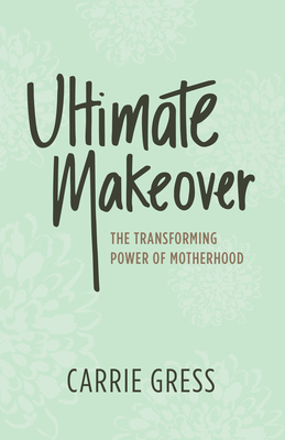 Image for Ultimate Makeover: The Transforming Power of Motherhood Ultimate Makeover: The Transforming Power of Motherhood