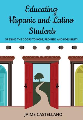 Image for Educating Hispanic and Latino Students: Opening Doors to Hope, Promise, and Possibility Educating Hispanic and Latino Students: Opening Doors to Hope, Promise, and Possibility