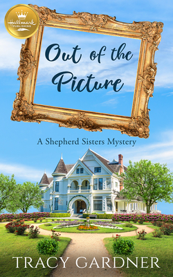 Out of the Picture: A Shepherd Sisters Mystery from Hallmark Publishing (A Shepherd Sisters Mystery from Hallmark Publishing, 1)