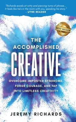 The Accomplished Creative: Overcome Imposter Syndrome, Forge Courage, and Tap Into Limitless Creativity: Overcome Imposter Syndrome, Forge Courage, an