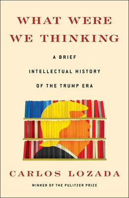 What Were We Thinking: A Brief Intellectual History of the Trump Era