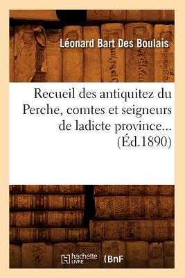 Recueil Des Antiquitez Du Perche, Comtes Et Seigneurs de Ladicte Province... (Ed.1890) (Histoire) (French Edition) Image for Recueil Des Antiquitez Du Perche, Comtes Et Seigneurs de Ladicte Province... (Ed.1890) (Histoire) (French Edition)