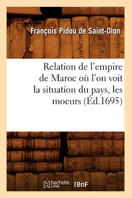 Relation de L'Empire de Maroc O L'On Voit La Situation Du Pays, Les Moeurs (Ed.1695) (Histoire) (French Edition) Image for Relation de L'Empire de Maroc O L'On Voit La Situation Du Pays, Les Moeurs (Ed.1695) (Histoire) (French Edition)