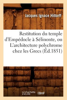 Restitution Du Temple d'Emp docle S linonte, Ou l'Architecture Polychrome Chez Les Grecs ( d.1851) (Arts) (French Edition)