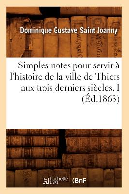 Simples Notes Pour Servir A L'Histoire de La Ville de Thiers Aux Trois Derniers Siecles. I (French Edition) Image for Simples Notes Pour Servir A L'Histoire de La Ville de Thiers Aux Trois Derniers Siecles. I (French Edition)