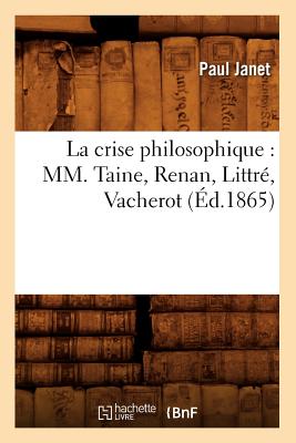 La Crise Philosophique: MM. Taine, Renan, Littre, Vacherot (Ed.1865) (Philosophie) (French Edition) Image for La Crise Philosophique: MM. Taine, Renan, Littre, Vacherot (Ed.1865) (Philosophie) (French Edition)