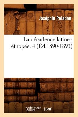 La Decadence Latine: Ethopee. 4 (Ed.1890-1893) (Litterature) (French Edition) Image for La Decadence Latine: Ethopee. 4 (Ed.1890-1893) (Litterature) (French Edition)