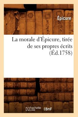 La Morale D'Epicure, Tiree de Ses Propres Ecrits (Ed.1758) (Litterature) (French Edition) Image for La Morale D'Epicure, Tiree de Ses Propres Ecrits (Ed.1758) (Litterature) (French Edition)