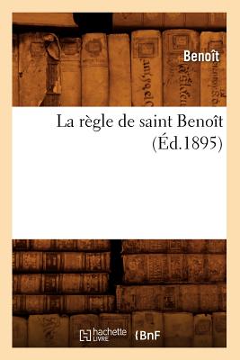 La Regle de Saint Benoit (Ed.1895) (Religion) (French Edition) Image for La Regle de Saint Benoit (Ed.1895) (Religion) (French Edition)