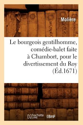 Le Bourgeois Gentilhomme, Comedie-Balet Faite a Chambort, Pour Le Divertissement Du Roy, (Litterature) (French Edition) Image for Le Bourgeois Gentilhomme, Comedie-Balet Faite a Chambort, Pour Le Divertissement Du Roy, (Litterature) (French Edition)