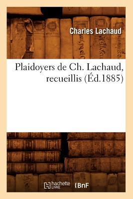 Plaidoyers de Ch. Lachaud, Recueillis (d.1885) (Sciences Sociales) (French Edition)