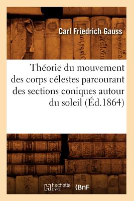 Thorie Du Mouvement Des Corps Clestes Parcourant Des Sections Coniques Autour Du Soleil (d.1864) (Sciences) (French Edition)