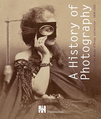 A History of Photography: The Muse d'Orsay Collection 1839-1925 (HISTOIRE DE L'ART)