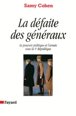 La Dfaite des gnraux: Le pouvoir politique et l'arme sous la Ve Rpublique