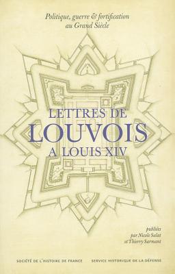 Lettres De Louvois a Louis XIV : 1679-1691, Politique, Guerre Et Fortification Au Grand Sicle
