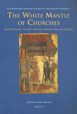 The White Mantle of Churches: Architecture, Liturgy, and Art Around the Millennium (International Medieval Research, 10)