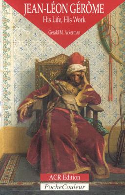 Jean-Leon Gerome: His Life, His Work 1824-1904