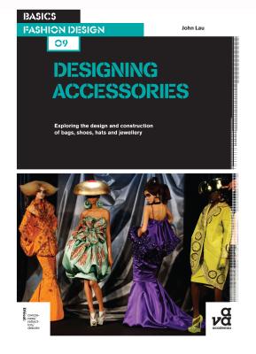 Basics Fashion Design 09: Designing Accessories: Exploring the design and construction of bags, shoes, hats and jewellery