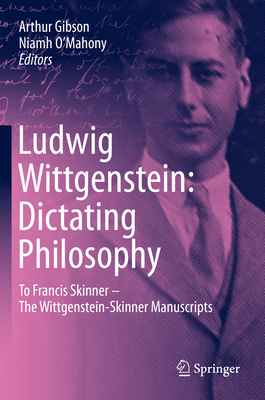 Ludwig Wittgenstein: Dictating Philosophy: To Francis Skinner The Wittgenstein-Skinner Manuscripts