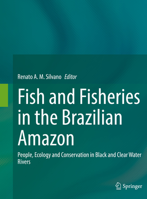 Fish and Fisheries in the Brazilian Amazon: People, Ecology and Conservation in Black and Clear Water Rivers