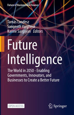 Future Intelligence: The World in 2050 - Enabling Governments, Innovators, and Businesses to Create a Better Future (Future of Business and Finance)
