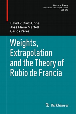 Weights, Extrapolation and the Theory of Rubio de Francia (Operator Theory: Advances and Applications, 215)