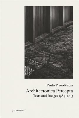 Paulo Providncia-Architectonica Percepta: Texts and Images 1989-2015