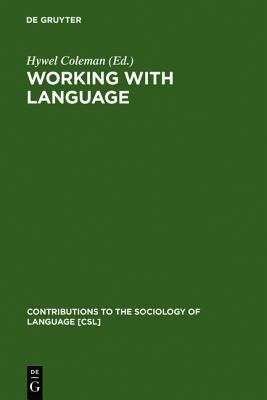 Working with Language: A Multidisciplinary Consideration of Language Use in Work Contexts (Contributions to the Sociology of Language [CSL], 52)