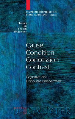 Cause - Condition - Concession - Contrast: Cognitive and Discourse Perspectives (Topics in English Linguistics [TiEL], 33)