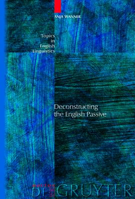 Deconstructing the English Passive (Topics in English Linguistics [TiEL], 41)