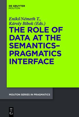 The Role of Data at the Semantics-Pragmatics Interface (Mouton Series in Pragmatics [MSP], 9)